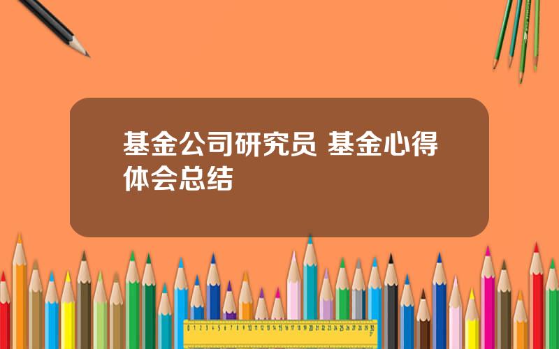 基金公司研究员 基金心得体会总结